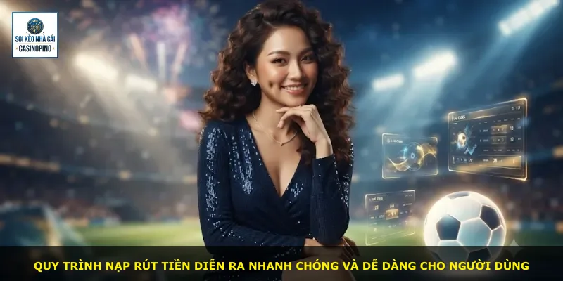 Quy trình nạp rút tiền diễn ra nhanh chóng và dễ dàng cho người dùng